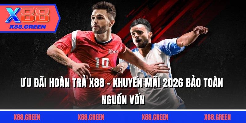 Ưu Đãi Hoàn Trả X88 - Khuyến Mãi 2026 Bảo Toàn Nguồn Vốn